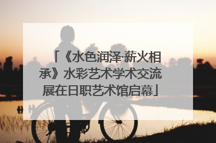 《水色润泽·薪火相承》水彩艺术学术交流展在日职艺术馆启幕