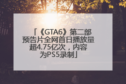 《GTA6》第二部预告片全网首日播放量超4.75亿次，内容为PS5录制