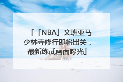 「NBA」文班亚马少林寺修行即将出关，最新练武画面曝光