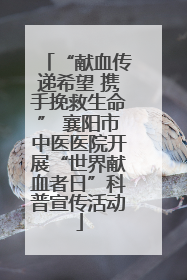 “献血传递希望 携手挽救生命” 襄阳市中医医院开展“世界献血者日”科普宣传活动