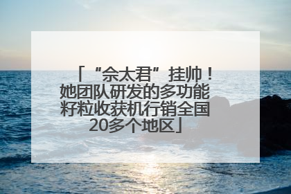“佘太君”挂帅！她团队研发的多功能籽粒收获机行销全国20多个地区