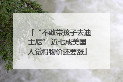 “不敢带孩子去迪士尼” 近七成美国人觉得物价还要涨
