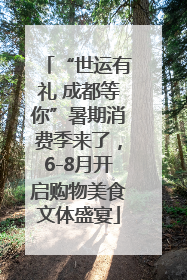 “世运有礼 成都等你”暑期消费季来了，6-8月开启购物美食文体盛宴