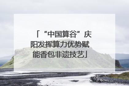 “中国算谷”庆阳发挥算力优势赋能香包非遗技艺