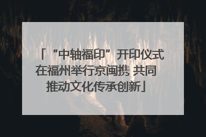 “中轴福印”开印仪式在福州举行京闽携 共同推动文化传承创新