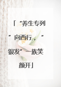 “养生专列”向西行，“银发”一族笑颜开