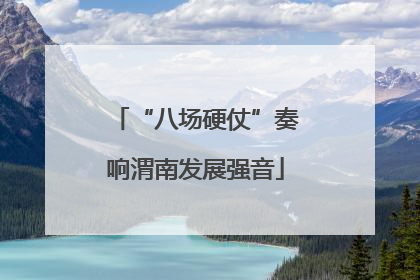 “八场硬仗”奏响渭南发展强音