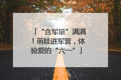 “含军量”满满！萌娃进军营，体验爱的“六一”