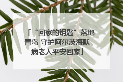 “回家的钥匙”落地青岛 守护阿尔茨海默病老人平安回家