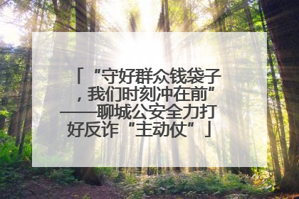 “守好群众钱袋子，我们时刻冲在前”——聊城公安全力打好反诈“主动仗”