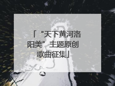 “天下黄河洛阳美”主题原创歌曲征集