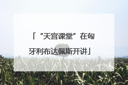 “天宫课堂”在匈牙利布达佩斯开讲