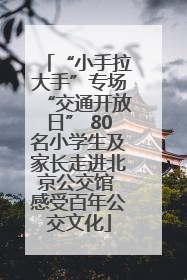 “小手拉大手”专场“交通开放日” 80名小学生及家长走进北京公交馆 感受百年公交文化