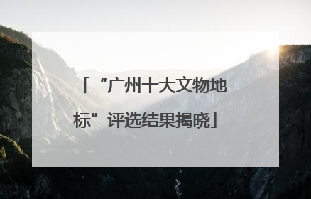 “广州十大文物地标”评选结果揭晓