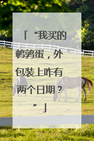 “我买的鹌鹑蛋，外包装上咋有两个日期？”