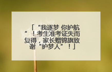 “我逐梦 你护航”！考生准考证失而复得，家长赠锦旗致谢“护梦人”！