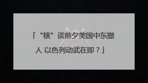 “核”谈前夕美国中东撤人 以色列动武在即？
