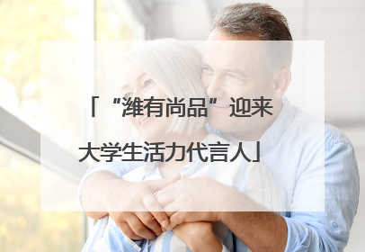 “潍有尚品”迎来大学生活力代言人