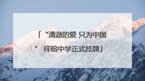 “清澈的爱 只为中国” 祥榕中学正式挂牌