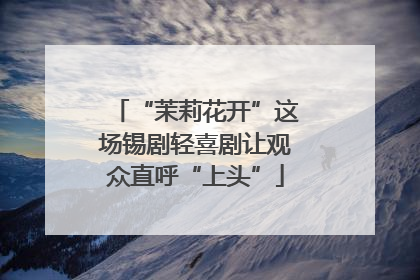 “茉莉花开”这场锡剧轻喜剧让观众直呼“上头”