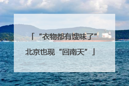 “衣物都有馊味了”北京也现“回南天”