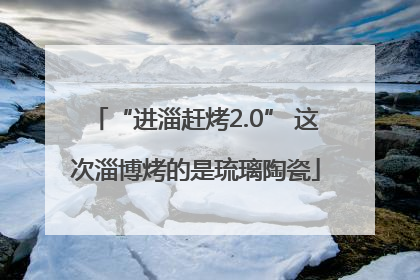 “进淄赶烤2.0” 这次淄博烤的是琉璃陶瓷