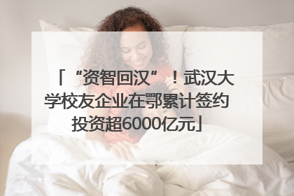 “资智回汉”！武汉大学校友企业在鄂累计签约投资超6000亿元