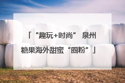 “趣玩+时尚” 泉州糖果海外甜蜜“圈粉”