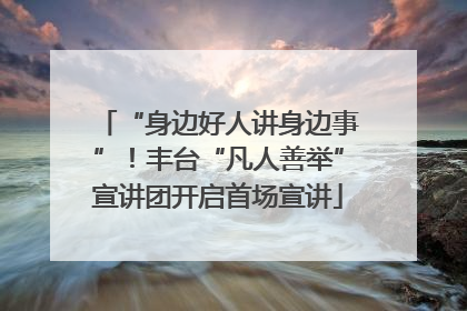 “身边好人讲身边事”！丰台“凡人善举”宣讲团开启首场宣讲