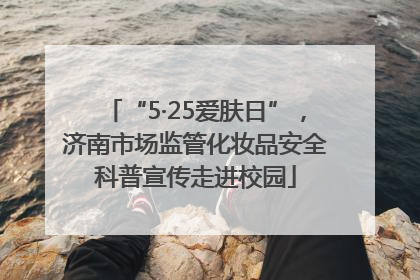 “5·25爱肤日”，济南市场监管化妆品安全科普宣传走进校园