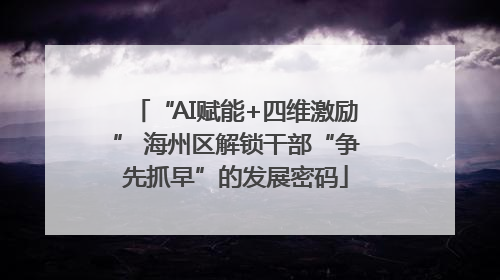 “AI赋能+四维激励” 海州区解锁干部“争先抓早”的发展密码
