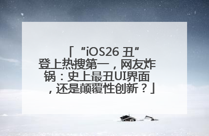 “iOS26 丑”登上热搜第一，网友炸锅：史上最丑UI界面，还是颠覆性创新？