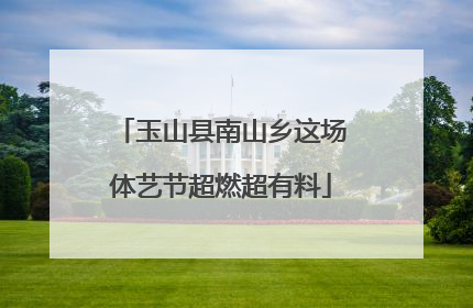 玉山县南山乡这场体艺节超燃超有料