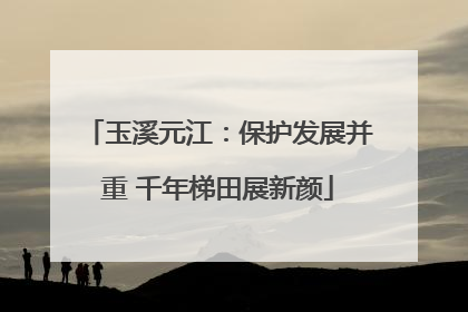 玉溪元江：保护发展并重 千年梯田展新颜