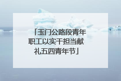 玉门公路段青年职工以实干担当献礼五四青年节