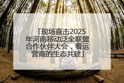 现场直击2025年河南移动泛全联盟合作伙伴大会，看运营商的生态共建