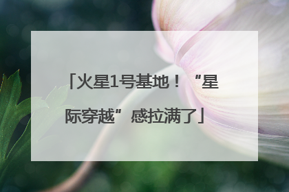 火星1号基地！“星际穿越”感拉满了