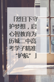 烈日下守护梦想，启心智教育为历城二中高考学子精准“护航”