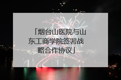 烟台山医院与山东工商学院签署战略合作协议