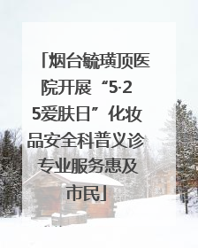 烟台毓璜顶医院开展“5·25爱肤日”化妆品安全科普义诊 专业服务惠及市民