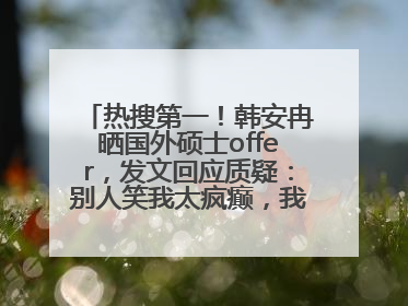 热搜第一！韩安冉晒国外硕士offer，发文回应质疑：别人笑我太疯癫，我笑别人看不穿