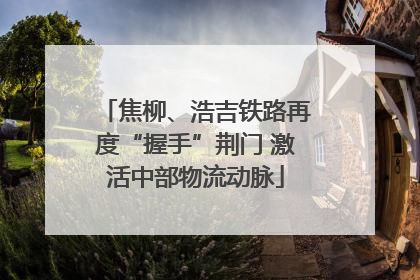 焦柳、浩吉铁路再度“握手”荆门 激活中部物流动脉