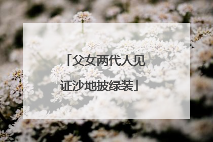 父女两代人见证沙地披绿装