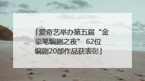 爱奇艺举办第五届“金豪笔编剧之夜” 62位编剧20部作品获表彰