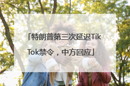 特朗普第三次延迟TikTok禁令，中方回应