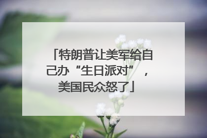 特朗普让美军给自己办“生日派对”，美国民众怒了
