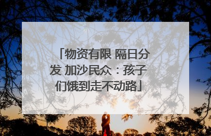 物资有限 隔日分发 加沙民众：孩子们饿到走不动路