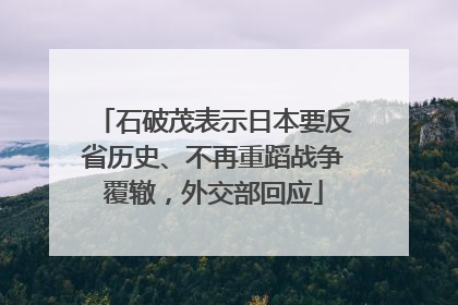 石破茂表示日本要反省历史、不再重蹈战争覆辙，外交部回应