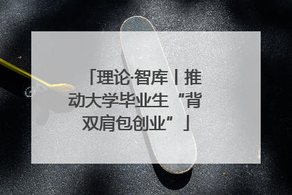 理论·智库丨推动大学毕业生“背双肩包创业”