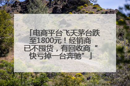 电商平台飞天茅台跌至1800元！经销商已不囤货，有回收商“快亏掉一台奔驰”